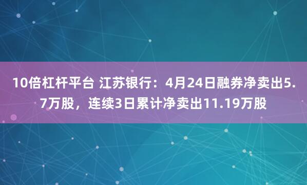 10倍杠杆平台 江苏银行：4月24日融券净卖出5.7万股，连续3日累计净卖出11.19万股