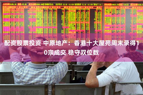 配资股票投资 中原地产：香港十大屋苑周末录得10宗成交 稳守双位数