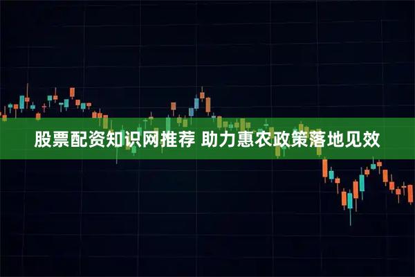 股票配资知识网推荐 助力惠农政策落地见效