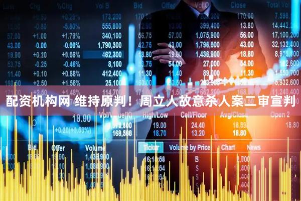 配资机构网 维持原判！周立人故意杀人案二审宣判