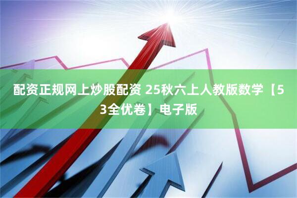 配资正规网上炒股配资 25秋六上人教版数学【53全优卷】电子版