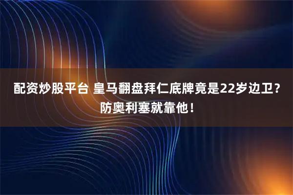 配资炒股平台 皇马翻盘拜仁底牌竟是22岁边卫?防奥利塞就靠他!