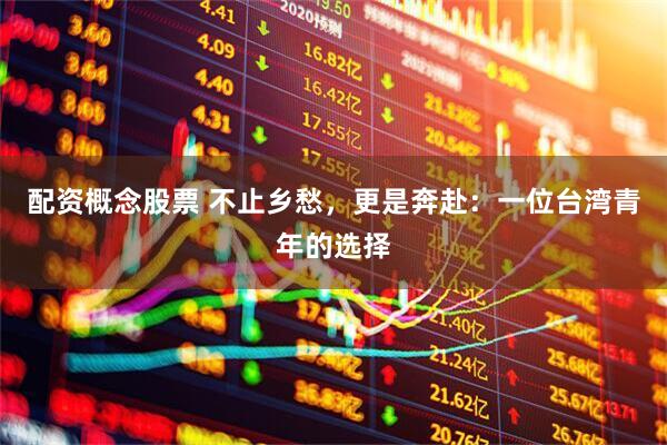 配资概念股票 不止乡愁，更是奔赴：一位台湾青年的选择